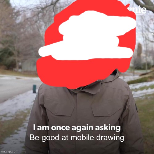 Bernie I Am Once Again Asking For Your Support | Be good at mobile drawing | image tagged in memes,bernie i am once again asking for your support | made w/ Imgflip meme maker