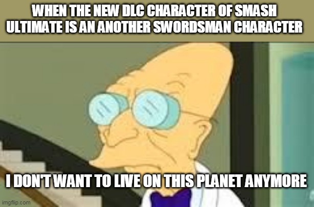 you failed sakurai | WHEN THE NEW DLC CHARACTER OF SMASH ULTIMATE IS AN ANOTHER SWORDSMAN CHARACTER; I DON'T WANT TO LIVE ON THIS PLANET ANYMORE | image tagged in i dont want to live on this planet anymore,super smash bros,nintendo switch,dissapointed,nintendo | made w/ Imgflip meme maker
