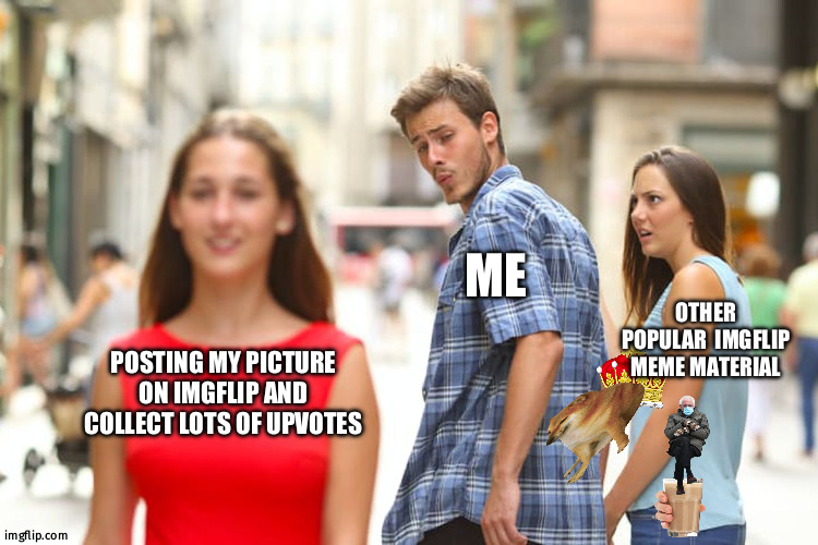 Distracted mind | ME; OTHER POPULAR  IMGFLIP MEME MATERIAL; POSTING MY PICTURE ON IMGFLIP AND COLLECT LOTS OF UPVOTES | image tagged in memes,distracted boyfriend | made w/ Imgflip meme maker