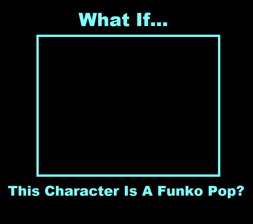 what-if-this-character-is-a-funko-pop-memes-imgflip