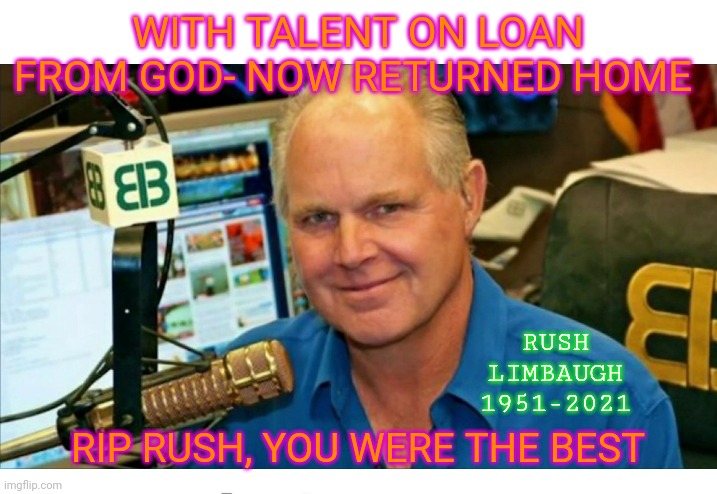 Never replaceable, always remembered fondly | WITH TALENT ON LOAN FROM GOD- NOW RETURNED HOME; RUSH LIMBAUGH 1951-2021; RIP RUSH, YOU WERE THE BEST | image tagged in rush limbaugh,greatness | made w/ Imgflip meme maker