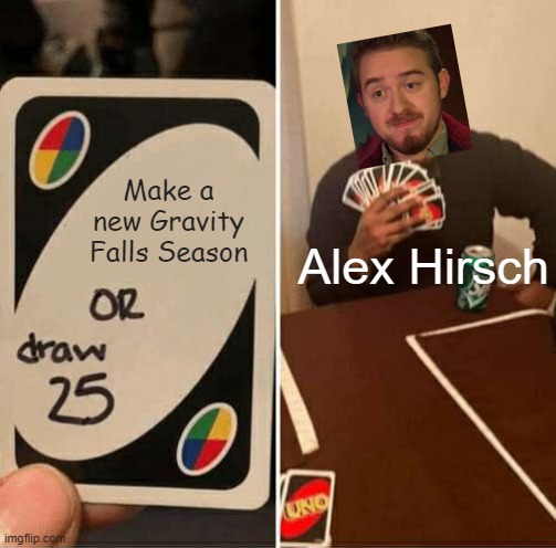 Gravity Falls | Make a new Gravity Falls Season; Alex Hirsch | image tagged in memes,uno draw 25 cards | made w/ Imgflip meme maker