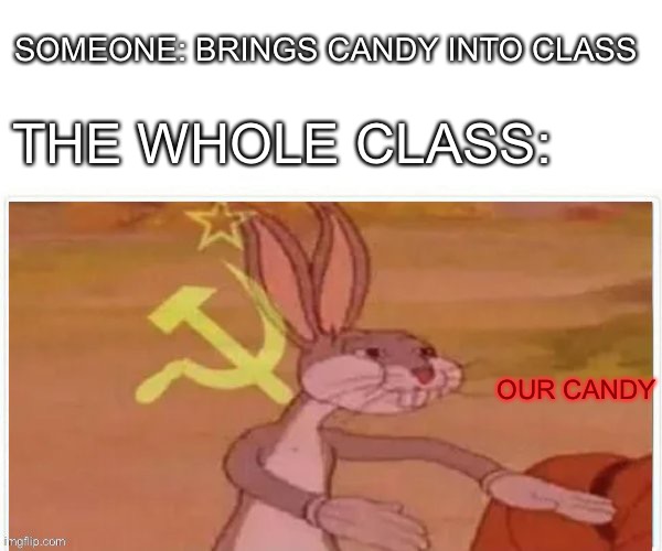 Our Candy | SOMEONE: BRINGS CANDY INTO CLASS; THE WHOLE CLASS:; OUR CANDY | image tagged in communist bugs bunny | made w/ Imgflip meme maker