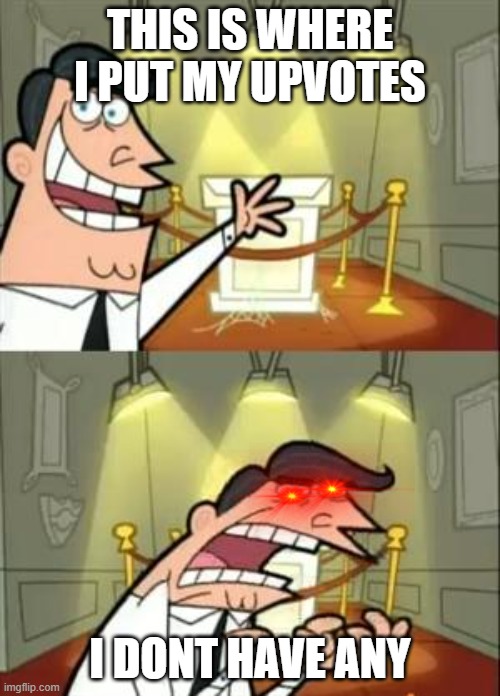 This Is Where I'd Put My Trophy If I Had One | THIS IS WHERE I PUT MY UPVOTES; I DONT HAVE ANY | image tagged in memes,this is where i'd put my trophy if i had one | made w/ Imgflip meme maker