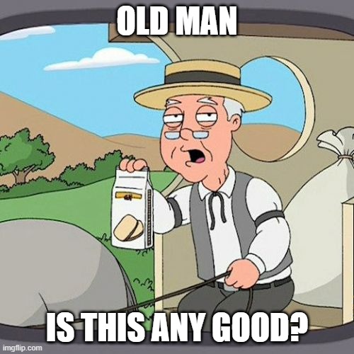 Ummmmm ..... Maybe it is good | OLD MAN; IS THIS ANY GOOD? | image tagged in memes,pepperidge farm remembers | made w/ Imgflip meme maker