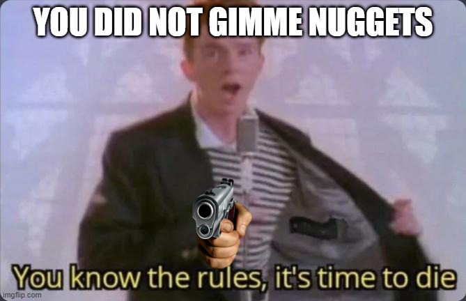 Oh no! I did not give Rick nuggets. Now he's taking his revenge. | YOU DID NOT GIMME NUGGETS | image tagged in you know the rules it's time to die | made w/ Imgflip meme maker