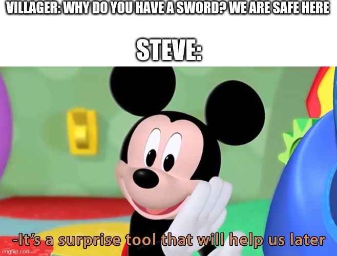 Lol so real | VILLAGER: WHY DO YOU HAVE A SWORD? WE ARE SAFE HERE; STEVE: | image tagged in it s a surprise tool,funny memes,memes,dank memes,never gonna give you up,rick rolled | made w/ Imgflip meme maker