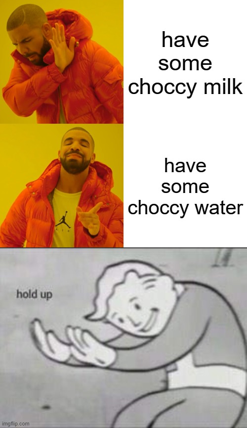 Ya want some choccy water? | have some choccy milk; have some choccy water | image tagged in memes,drake hotline bling,fallout hold up | made w/ Imgflip meme maker