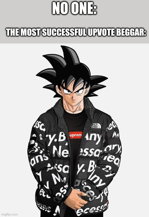 Drip Goku | NO ONE:; THE MOST SUCCESSFUL UPVOTE BEGGAR: | image tagged in drip goku,funny memes,upvote beggars,goku drip,never gonna give you up,rick rolled | made w/ Imgflip meme maker