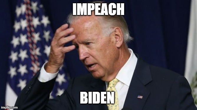 Joe Biden worries | IMPEACH; BIDEN | image tagged in joe biden worries | made w/ Imgflip meme maker