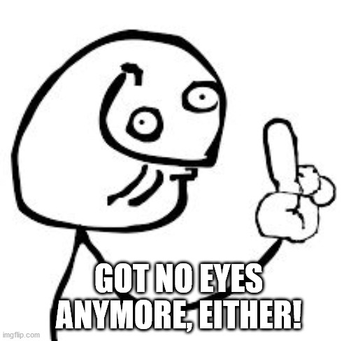 DERP KNOW IT ALL | GOT NO EYES ANYMORE, EITHER! | image tagged in derp know it all | made w/ Imgflip meme maker