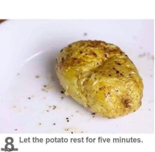 Let the potato rest for five minutes | image tagged in let the potato rest for five minutes | made w/ Imgflip meme maker