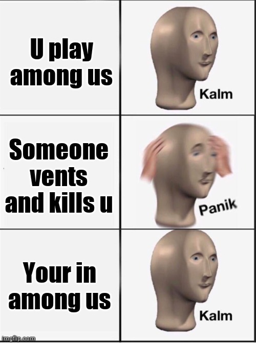 Atleast it was on among us | U play among us; Someone vents and kills u; Your in among us | image tagged in reverse kalm panik | made w/ Imgflip meme maker