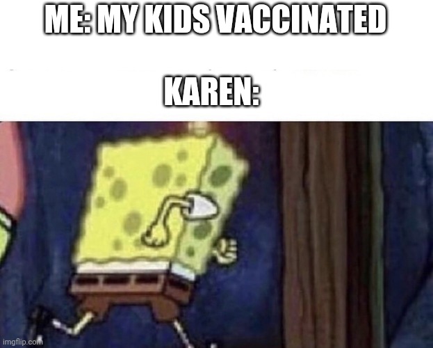 Spongebob running | ME: MY KIDS VACCINATED KAREN: | image tagged in spongebob running | made w/ Imgflip meme maker