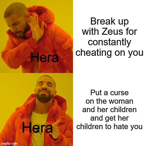 basically zeus | Break up with Zeus for constantly cheating on you; Hera; Put a curse on the woman and her children and get her children to hate you; Hera | image tagged in memes,drake hotline bling | made w/ Imgflip meme maker