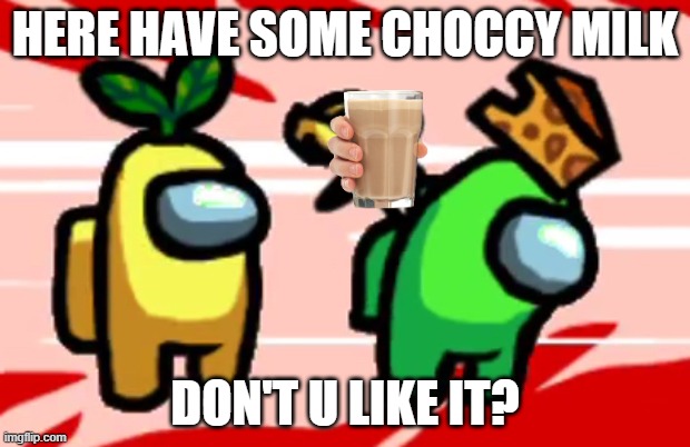 Among Us Stab | HERE HAVE SOME CHOCCY MILK; DON'T U LIKE IT? | image tagged in among us stab | made w/ Imgflip meme maker