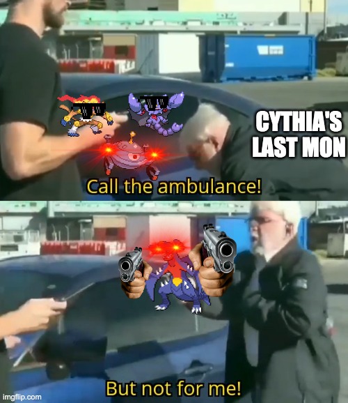 fighting Cynthia be like: | CYTHIA'S LAST MON | image tagged in call an ambulance but not for me,pokemon,video games | made w/ Imgflip meme maker