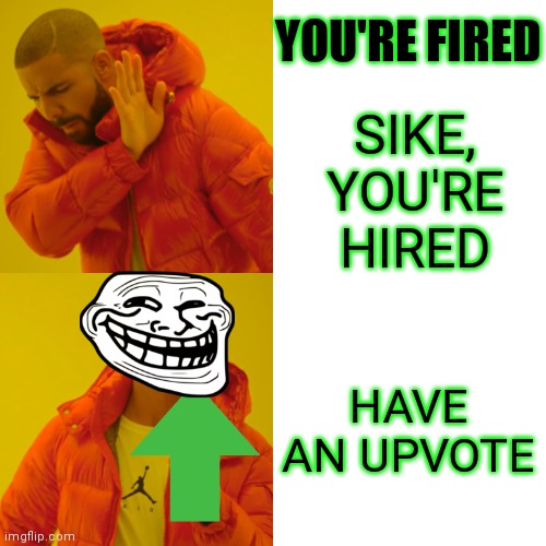 Drake being a troll | YOU'RE FIRED; SIKE, YOU'RE HIRED; HAVE AN UPVOTE | image tagged in memes,drake hotline bling | made w/ Imgflip meme maker