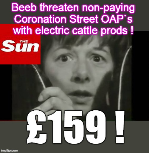 Coronation Street OAP`s Threatened | Beeb threaten non-paying Coronation Street OAP`s with electric cattle prods ! | image tagged in political meme | made w/ Imgflip meme maker