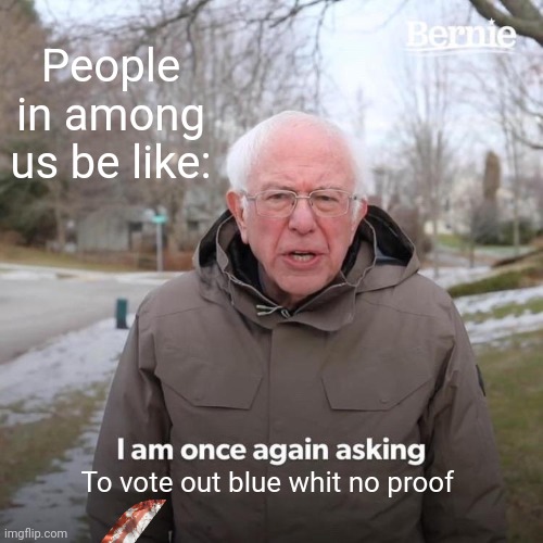 Bernie is sus | People in among us be like:; To vote out blue whit no proof | image tagged in memes,bernie i am once again asking for your support | made w/ Imgflip meme maker