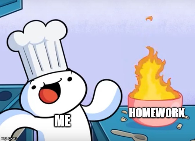 Odd1sout cooking | ME; HOMEWORK | image tagged in odd1sout cooking | made w/ Imgflip meme maker