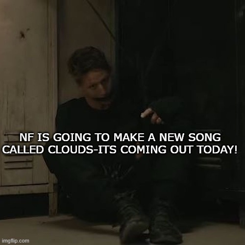 NF_FAN | NF IS GOING TO MAKE A NEW SONG CALLED CLOUDS-ITS COMING OUT TODAY! | image tagged in nf_fan | made w/ Imgflip meme maker