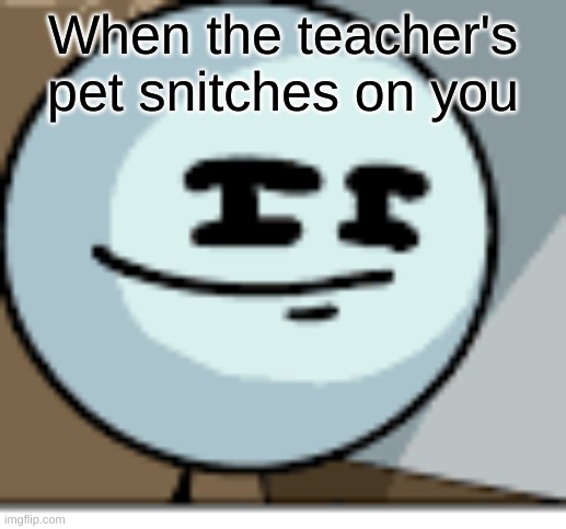 Skeptical Stickmin | When the teacher's pet snitches on you | image tagged in skeptical stickmin | made w/ Imgflip meme maker