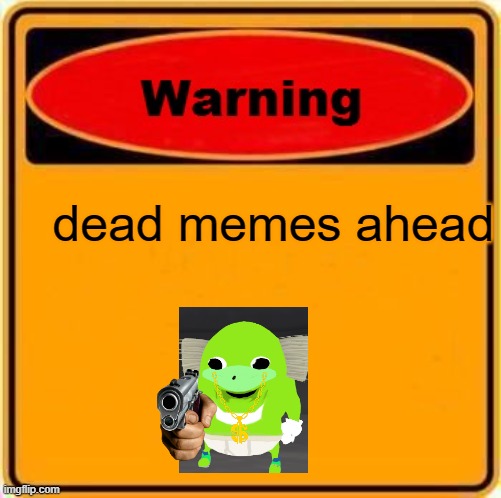 STOP!..... dead memes | dead memes ahead | image tagged in memes,warning sign | made w/ Imgflip meme maker