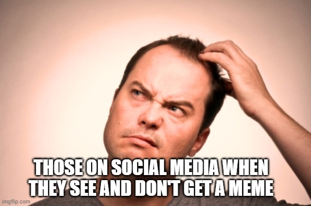 People on social media who don't get memes | THOSE ON SOCIAL MEDIA WHEN THEY SEE AND DON'T GET A MEME | image tagged in puzzled man | made w/ Imgflip meme maker