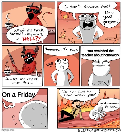 Theres always that ONE kid | You reminded the teacher about homework; On a Friday | image tagged in why am i in hell,homework,that one kid | made w/ Imgflip meme maker