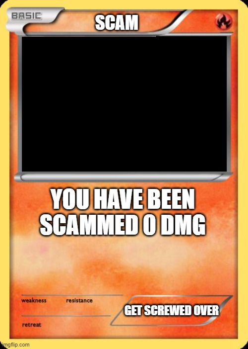 Blank Pokemon Card |  SCAM; YOU HAVE BEEN SCAMMED 0 DMG; GET SCREWED OVER | image tagged in blank pokemon card | made w/ Imgflip meme maker