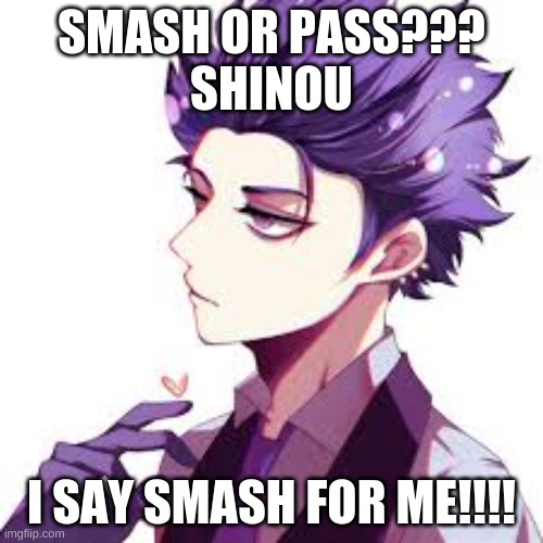 Smash or Pass Shinou? | SMASH OR PASS???
SHINOU; I SAY SMASH FOR ME!!!! | image tagged in anime,my hero academia | made w/ Imgflip meme maker