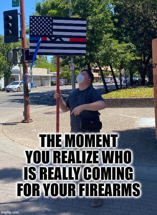 THE MOMENT YOU REALIZE | THE MOMENT YOU REALIZE WHO IS REALLY COMING FOR YOUR FIREARMS | image tagged in the moment you realize,police,nazi,back the blue,firearms,2nd amendment | made w/ Imgflip meme maker