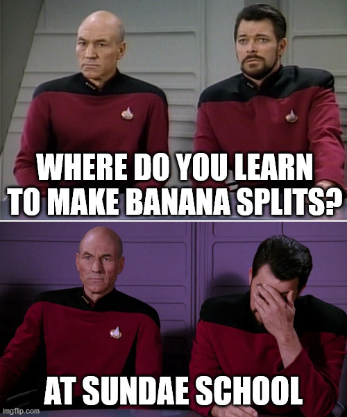 Picard Riker listening to a pun | WHERE DO YOU LEARN TO MAKE BANANA SPLITS? AT SUNDAE SCHOOL | image tagged in picard riker listening to a pun | made w/ Imgflip meme maker