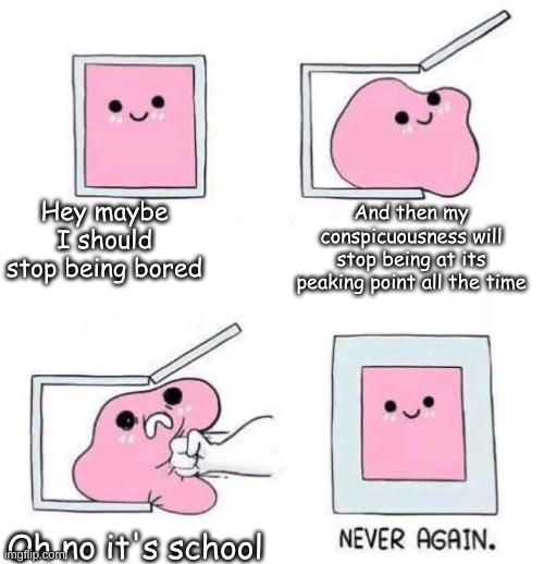 Never again | Hey maybe I should stop being bored; And then my conspicuousness will stop being at its peaking point all the time; Oh no it's school | image tagged in never again | made w/ Imgflip meme maker