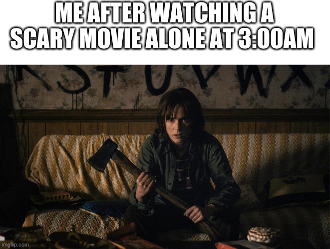 Stranger Things | ME AFTER WATCHING A SCARY MOVIE ALONE AT 3:00AM | image tagged in stranger things | made w/ Imgflip meme maker