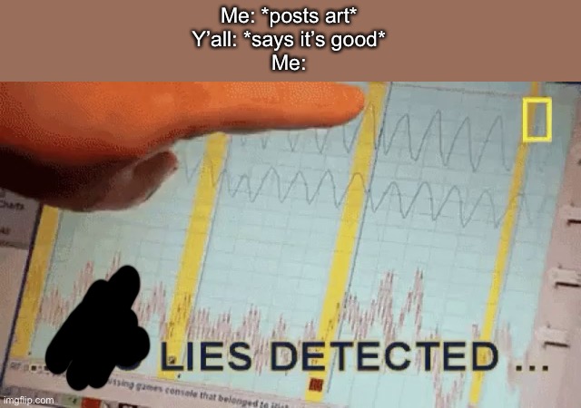 No lies detected | Me: *posts art*
Y’all: *says it’s good*
Me: | image tagged in no lies detected | made w/ Imgflip meme maker