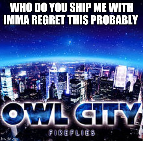 Owl city | WHO DO YOU SHIP ME WITH
IMMA REGRET THIS PROBABLY | image tagged in owl city | made w/ Imgflip meme maker
