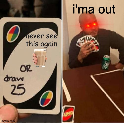 never gonna | i'ma out; never see this again | image tagged in memes,uno draw 25 cards | made w/ Imgflip meme maker