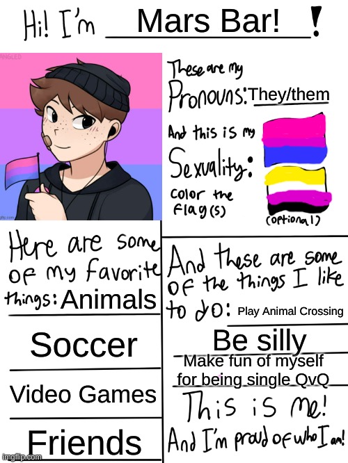 I haven't done one of these yet! | Mars Bar! They/them; Animals; Play Animal Crossing; Soccer; Be silly; Make fun of myself for being single QvQ; Video Games; Friends | image tagged in lgbtq stream account profile,mars bar,iz me | made w/ Imgflip meme maker