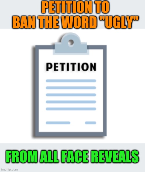 Comment if you agree.  The self degradation needs to stahp:) | PETITION TO BAN THE WORD "UGLY"; FROM ALL FACE REVEALS | image tagged in petition | made w/ Imgflip meme maker