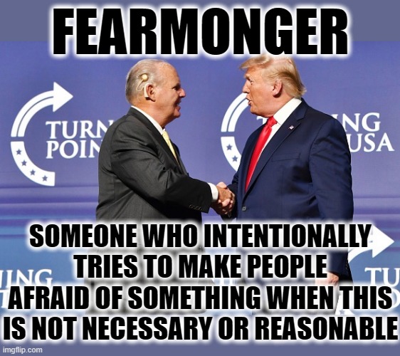 FEARMONGER | FEARMONGER; SOMEONE WHO INTENTIONALLY TRIES TO MAKE PEOPLE AFRAID OF SOMETHING WHEN THIS IS NOT NECESSARY OR REASONABLE | image tagged in fearmonger,rush limbaugh,trump,afraid,not necessary,fake news | made w/ Imgflip meme maker