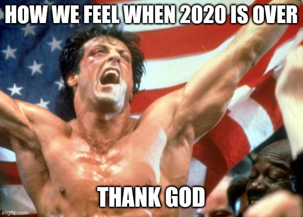 Rocky Victory | HOW WE FEEL WHEN 2020 IS OVER; THANK GOD | image tagged in rocky victory | made w/ Imgflip meme maker