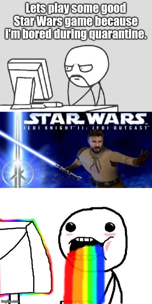 Lets play some good Star Wars game because i'm bored during quarantine. | image tagged in memes,computer guy,rainbow puke,star wars,quarantine,funny | made w/ Imgflip meme maker