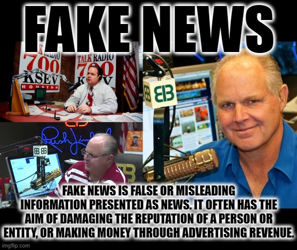 FAKE NEWS | FAKE NEWS; FAKE NEWS IS FALSE OR MISLEADING INFORMATION PRESENTED AS NEWS. IT OFTEN HAS THE AIM OF DAMAGING THE REPUTATION OF A PERSON OR ENTITY, OR MAKING MONEY THROUGH ADVERTISING REVENUE. | image tagged in fake news,false,misleading,rush limbaugh,money,damaging | made w/ Imgflip meme maker
