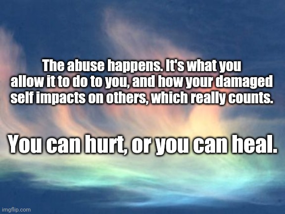 You can hurt, or you can heal | The abuse happens. It's what you allow it to do to you, and how your damaged self impacts on others, which really counts. You can hurt, or you can heal. | image tagged in healing | made w/ Imgflip meme maker