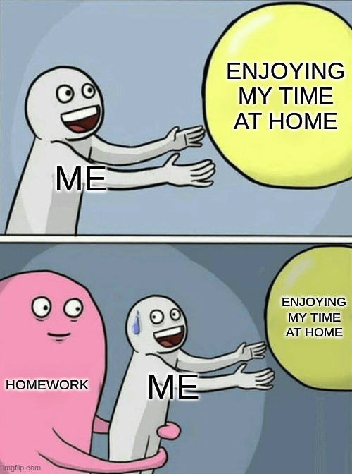 Running Away Balloon Meme | ENJOYING MY TIME AT HOME; ME; ENJOYING MY TIME AT HOME; HOMEWORK; ME | image tagged in memes,running away balloon,school meme,school sucks,homework | made w/ Imgflip meme maker