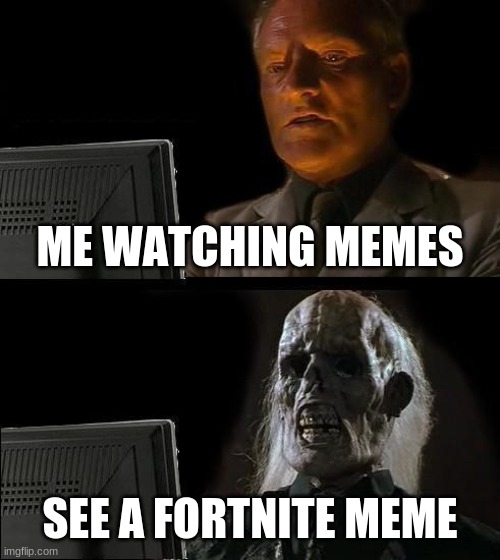 I'll Just Wait Here | ME WATCHING MEMES; SEE A FORTNITE MEME | image tagged in memes,i'll just wait here | made w/ Imgflip meme maker