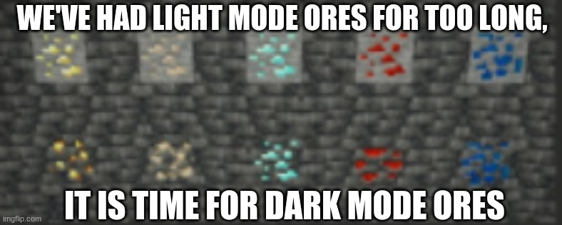 Dark Mode ores has finally joined the memes | WE'VE HAD LIGHT MODE ORES FOR TOO LONG, IT IS TIME FOR DARK MODE ORES | image tagged in dark mode,minecraft ores,diamonds,minecraft | made w/ Imgflip meme maker