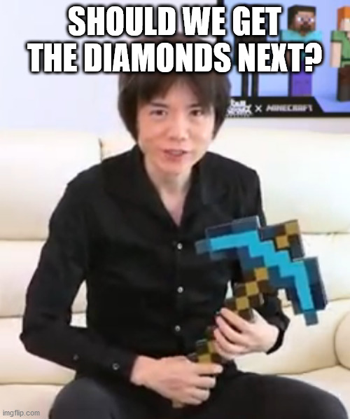 Sakurai Pickaxe | SHOULD WE GET THE DIAMONDS NEXT? | image tagged in sakurai pickaxe | made w/ Imgflip meme maker